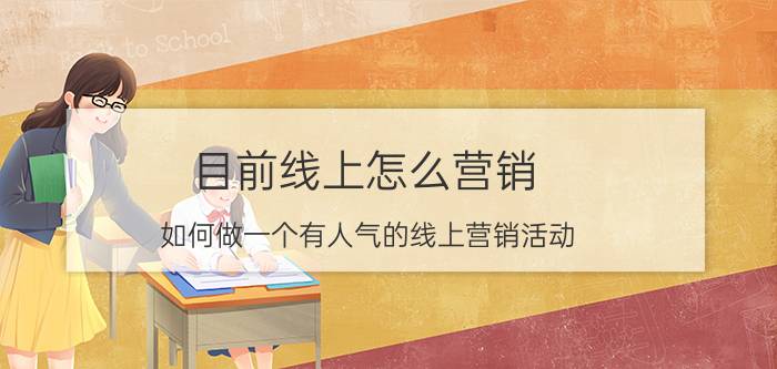 目前线上怎么营销 如何做一个有人气的线上营销活动？